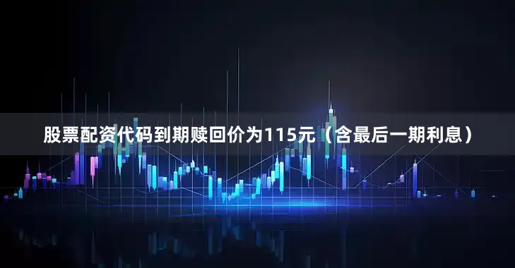 股票配资代码到期赎回价为115元（含最后一期利息）