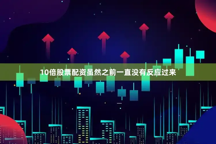 10倍股票配资虽然之前一直没有反应过来