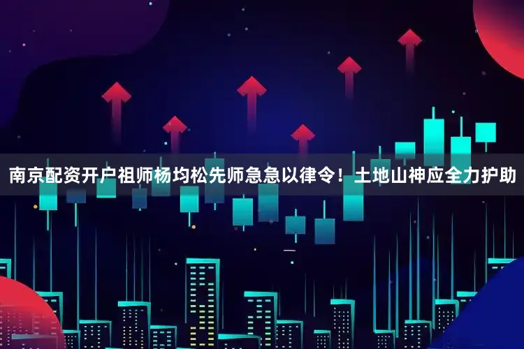 南京配资开户祖师杨均松先师急急以律令！土地山神应全力护助