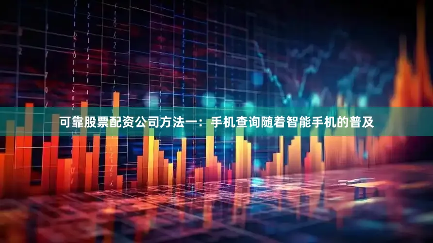 可靠股票配资公司方法一：手机查询随着智能手机的普及