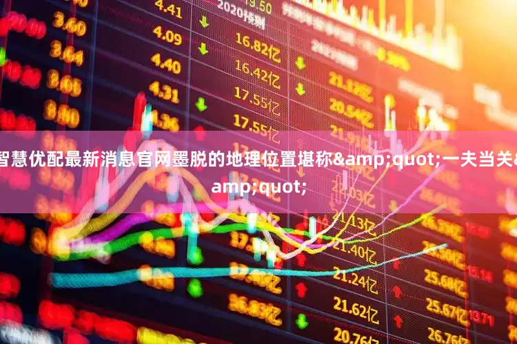 智慧优配最新消息官网墨脱的地理位置堪称&quot;一夫当关&quot;