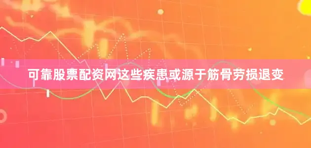 可靠股票配资网这些疾患或源于筋骨劳损退变
