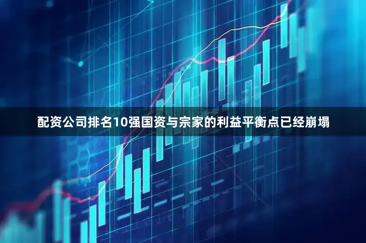 配资公司排名10强国资与宗家的利益平衡点已经崩塌