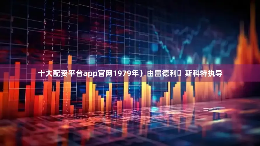 十大配资平台app官网1979年）由雷德利・斯科特执导