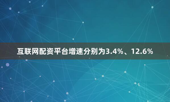 互联网配资平台增速分别为3.4%、12.6%
